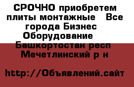 СРОЧНО приобретем плиты монтажные - Все города Бизнес » Оборудование   . Башкортостан респ.,Мечетлинский р-н